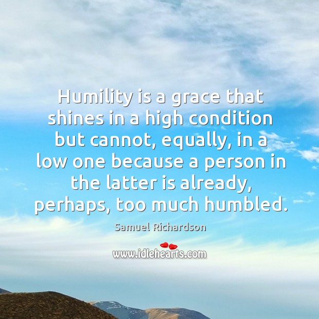 Humility is a grace that shines in a high condition but cannot, equally, in a low one Samuel Richardson Picture Quote