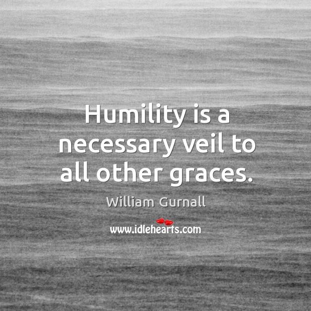 Humility is a necessary veil to all other graces. William Gurnall Picture Quote