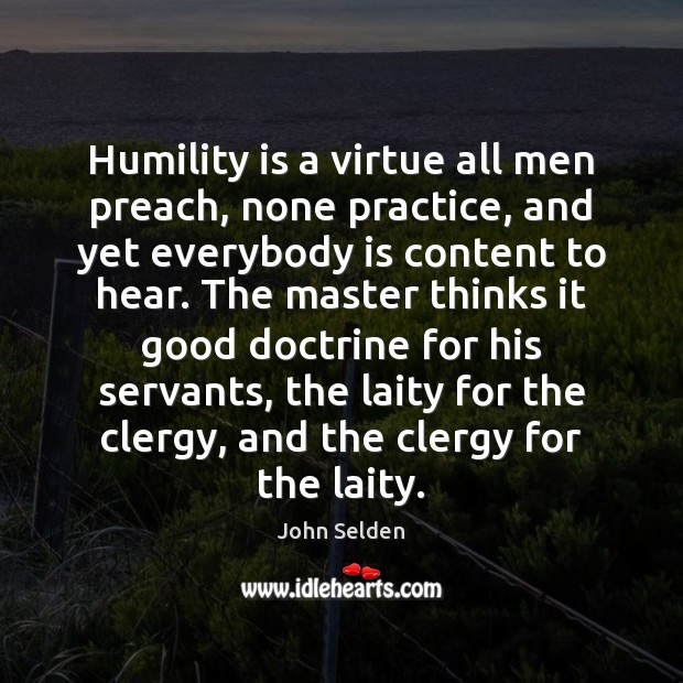 Humility is a virtue all men preach, none practice, and yet everybody John Selden Picture Quote
