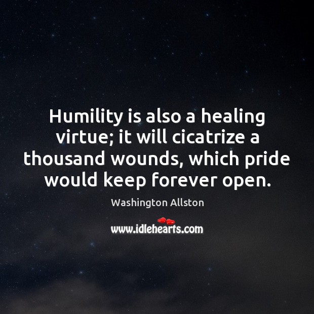 Humility is also a healing virtue; it will cicatrize a thousand wounds, Washington Allston Picture Quote