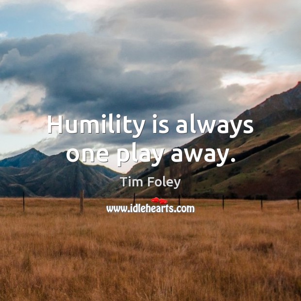 Humility is always one play away. Tim Foley Picture Quote