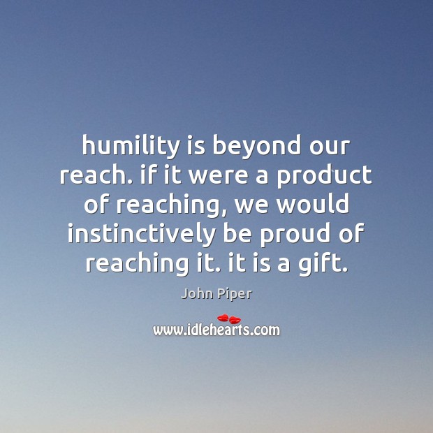 Humility is beyond our reach. if it were a product of reaching, John Piper Picture Quote