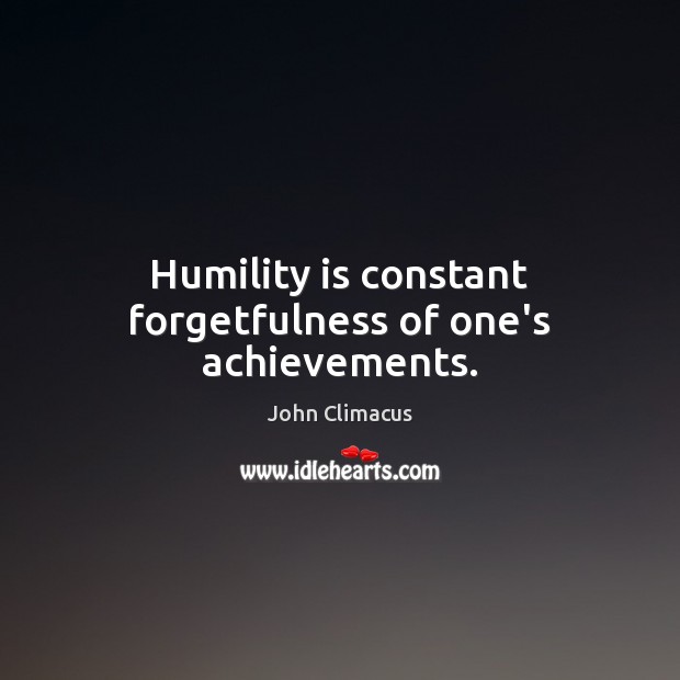 Humility is constant forgetfulness of one’s achievements. John Climacus Picture Quote