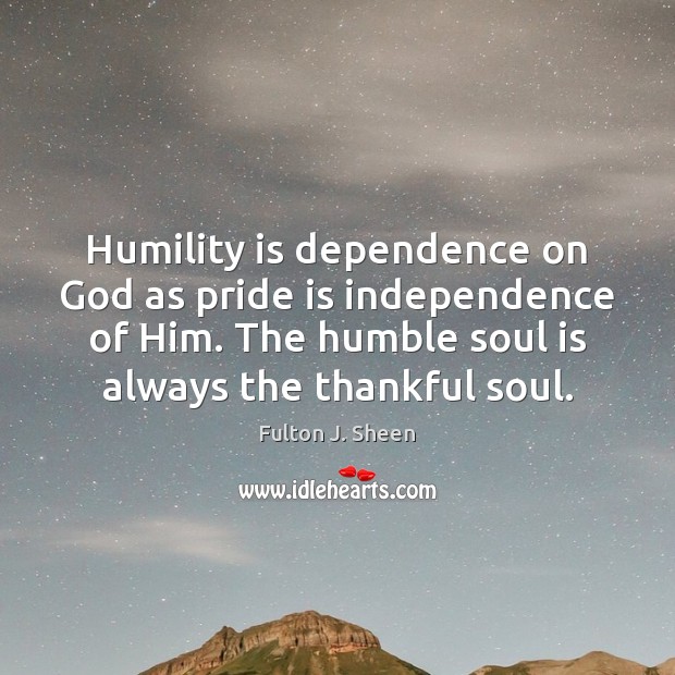 Humility is dependence on God as pride is independence of Him. The Fulton J. Sheen Picture Quote