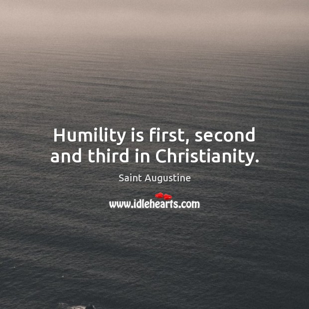 Humility is first, second and third in Christianity. Saint Augustine Picture Quote