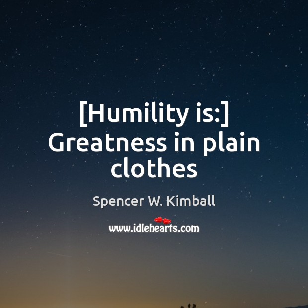 [Humility is:] Greatness in plain clothes Spencer W. Kimball Picture Quote