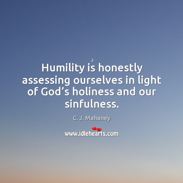 Humility is honestly assessing ourselves in light of God’s holiness and our sinfulness. Image