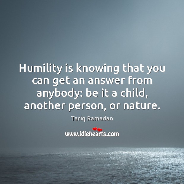 Humility is knowing that you can get an answer from anybody: be Tariq Ramadan Picture Quote