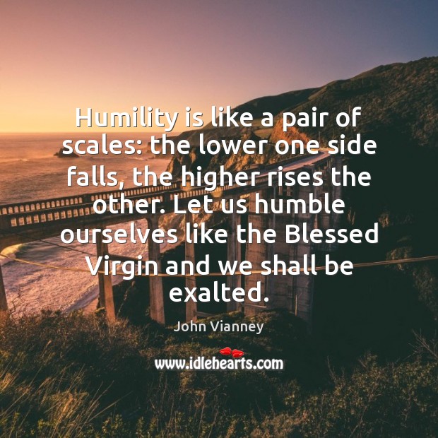 Humility is like a pair of scales: the lower one side falls, John Vianney Picture Quote