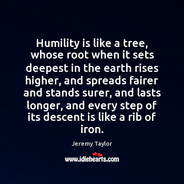 Humility is like a tree, whose root when it sets deepest in Jeremy Taylor Picture Quote