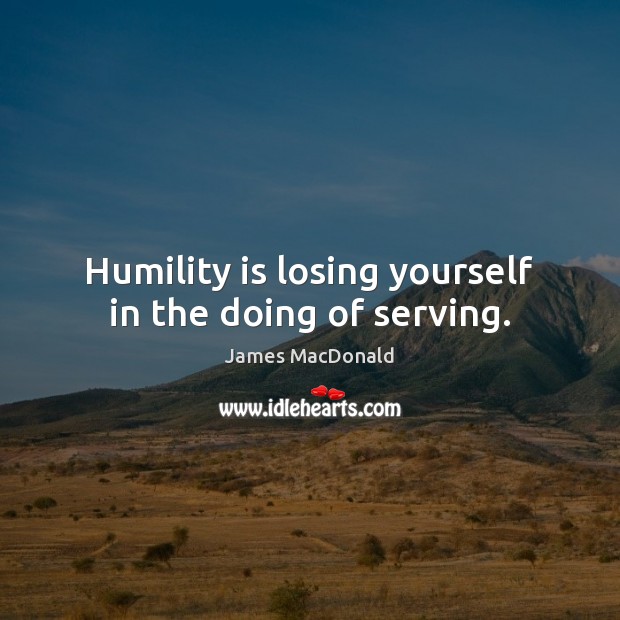Humility is losing yourself in the doing of serving. Image