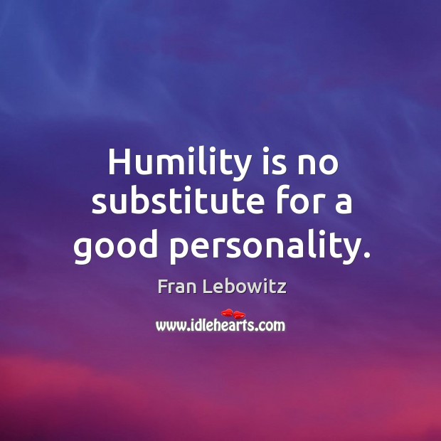 Humility is no substitute for a good personality. Fran Lebowitz Picture Quote