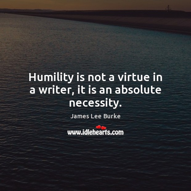Humility is not a virtue in a writer, it is an absolute necessity. James Lee Burke Picture Quote