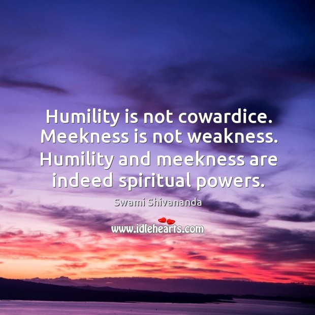 Humility is not cowardice. Meekness is not weakness. Humility and meekness are indeed spiritual powers. Swami Shivananda Picture Quote
