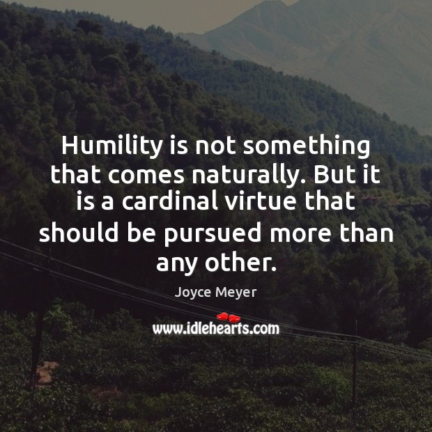 Humility is not something that comes naturally. But it is a cardinal Joyce Meyer Picture Quote