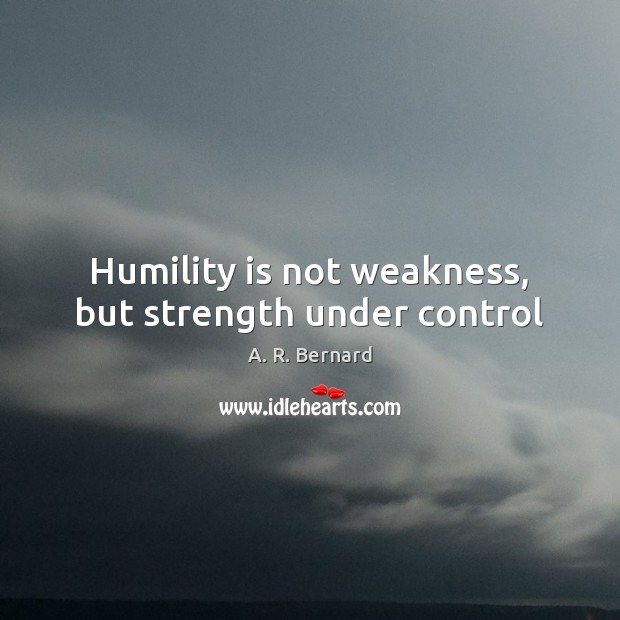 Humility is not weakness, but strength under control A. R. Bernard Picture Quote
