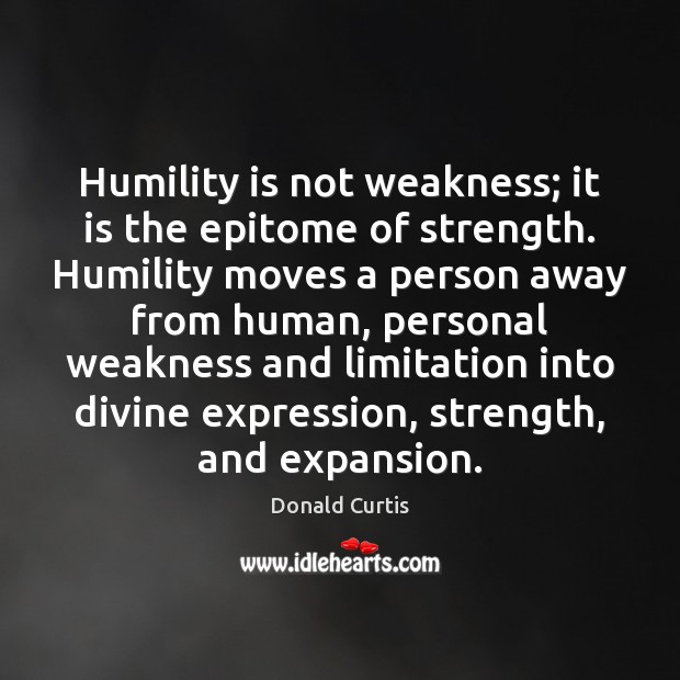 Humility is not weakness; it is the epitome of strength. Humility moves Donald Curtis Picture Quote