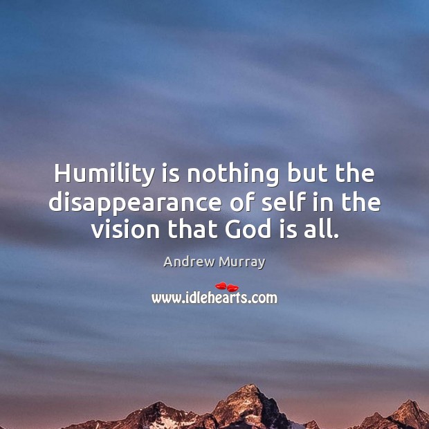 Humility is nothing but the disappearance of self in the vision that God is all. Image