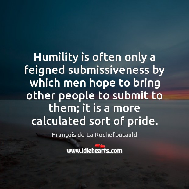 Humility is often only a feigned submissiveness by which men hope to François de La Rochefoucauld Picture Quote