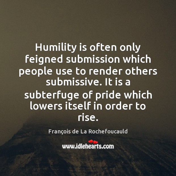 Humility is often only feigned submission which people use to render others Image