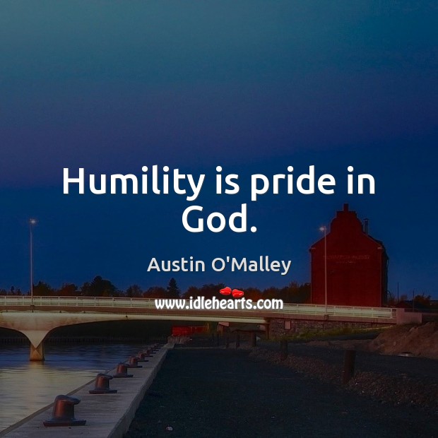 Humility is pride in God. Austin O’Malley Picture Quote