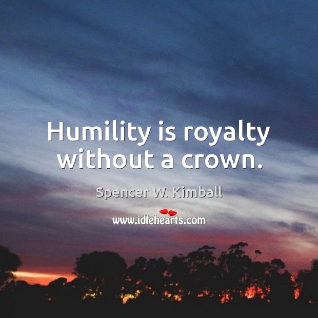 Humility is royalty without a crown. Spencer W. Kimball Picture Quote