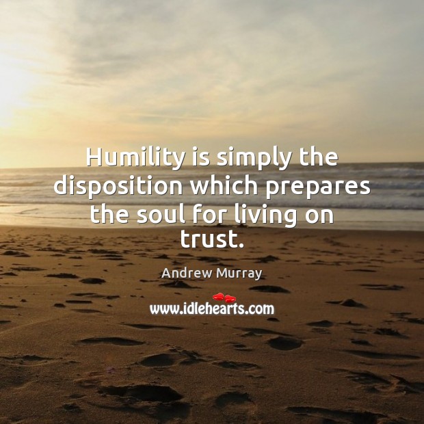Humility is simply the disposition which prepares the soul for living on trust. Image