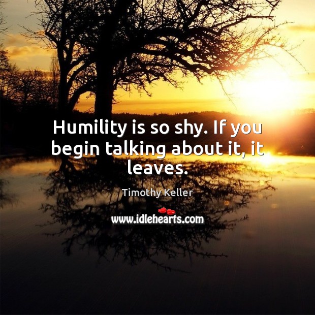Humility is so shy. If you begin talking about it, it leaves. Timothy Keller Picture Quote