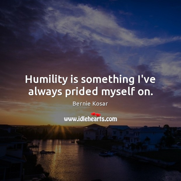 Humility is something I’ve always prided myself on. Bernie Kosar Picture Quote