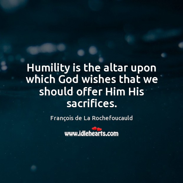 Humility is the altar upon which God wishes that we should offer Him His sacrifices. Image