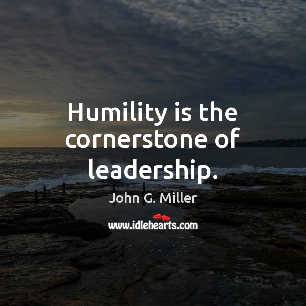 Humility is the cornerstone of leadership. John G. Miller Picture Quote