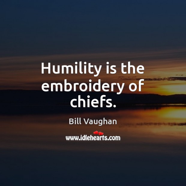 Humility is the embroidery of chiefs. Bill Vaughan Picture Quote