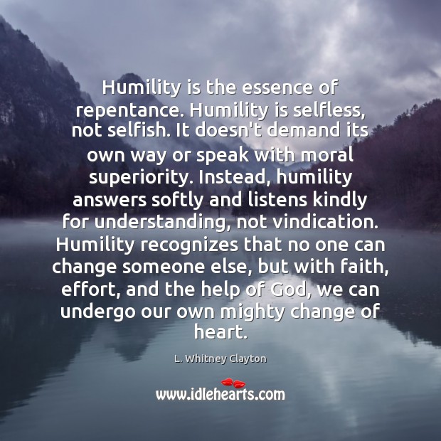 Humility is the essence of repentance. Humility is selfless, not selfish. It L. Whitney Clayton Picture Quote