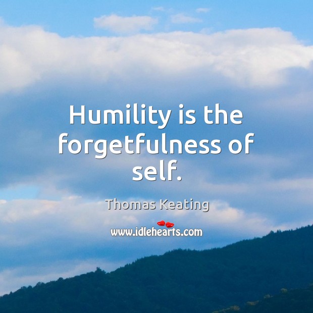 Humility is the forgetfulness of self. Thomas Keating Picture Quote
