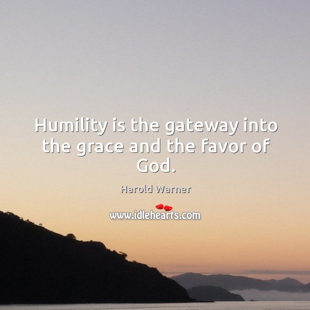 Humility is the gateway into the grace and the favor of God. Harold Warner Picture Quote