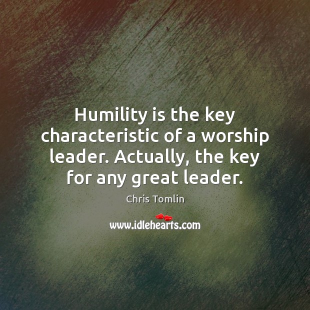 Humility is the key characteristic of a worship leader. Actually, the key Chris Tomlin Picture Quote