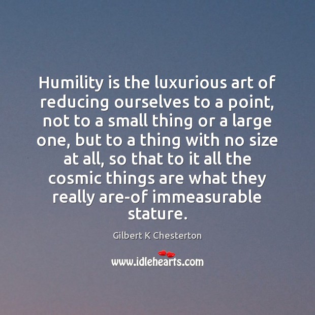 Humility is the luxurious art of reducing ourselves to a point, not Gilbert K Chesterton Picture Quote