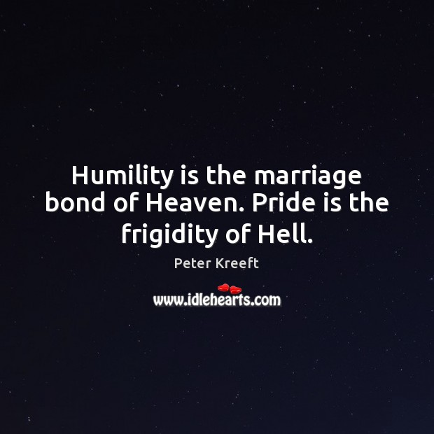 Humility is the marriage bond of Heaven. Pride is the frigidity of Hell. Peter Kreeft Picture Quote