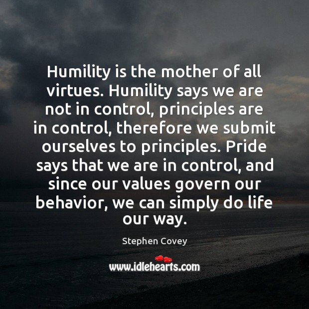 Humility is the mother of all virtues. Humility says we are not Stephen Covey Picture Quote