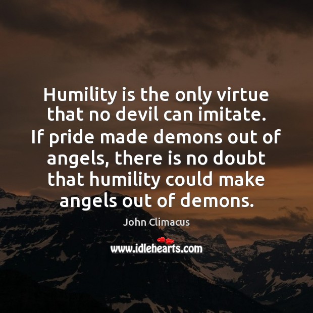 Humility is the only virtue that no devil can imitate. If pride John Climacus Picture Quote