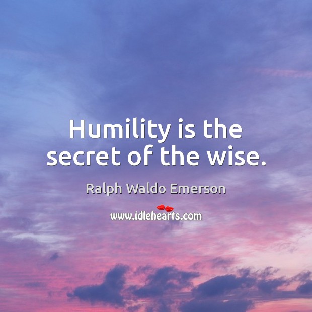 Humility is the secret of the wise. Ralph Waldo Emerson Picture Quote
