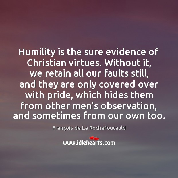 Humility is the sure evidence of Christian virtues. Without it, we retain François de La Rochefoucauld Picture Quote