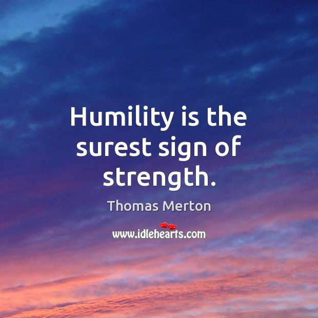 Humility is the surest sign of strength. Thomas Merton Picture Quote
