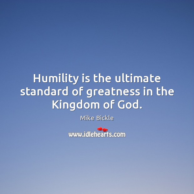 Humility is the ultimate standard of greatness in the Kingdom of God. Mike Bickle Picture Quote
