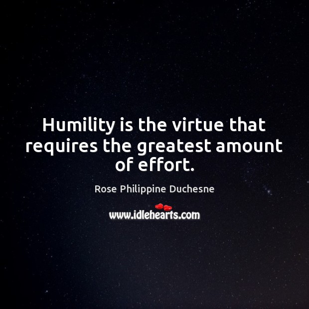 Humility is the virtue that requires the greatest amount of effort. Rose Philippine Duchesne Picture Quote