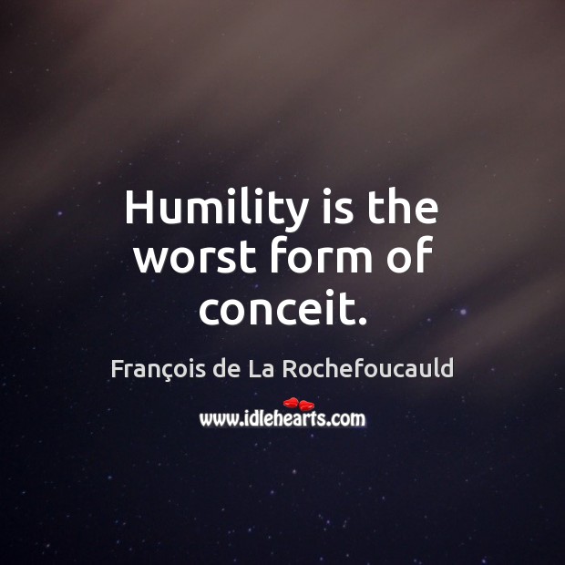 Humility is the worst form of conceit. François de La Rochefoucauld Picture Quote