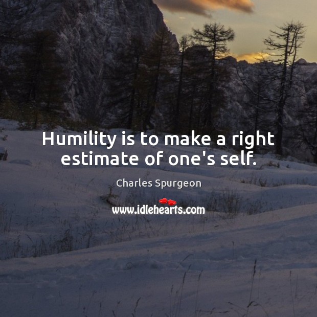 Humility is to make a right estimate of one’s self. Charles Spurgeon Picture Quote