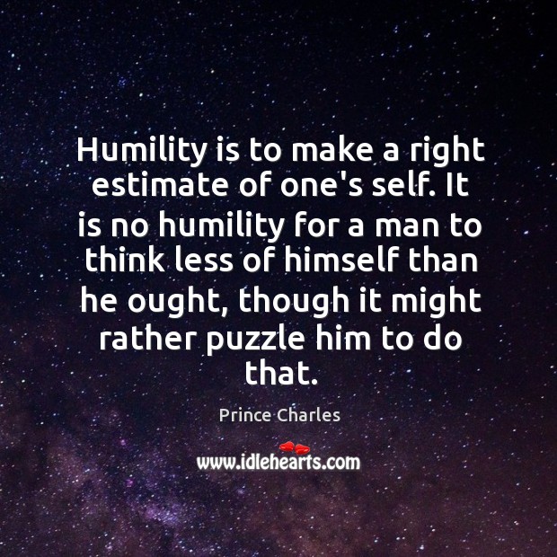 Humility is to make a right estimate of one’s self. It is Image