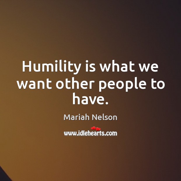 Humility is what we want other people to have. Mariah Nelson Picture Quote