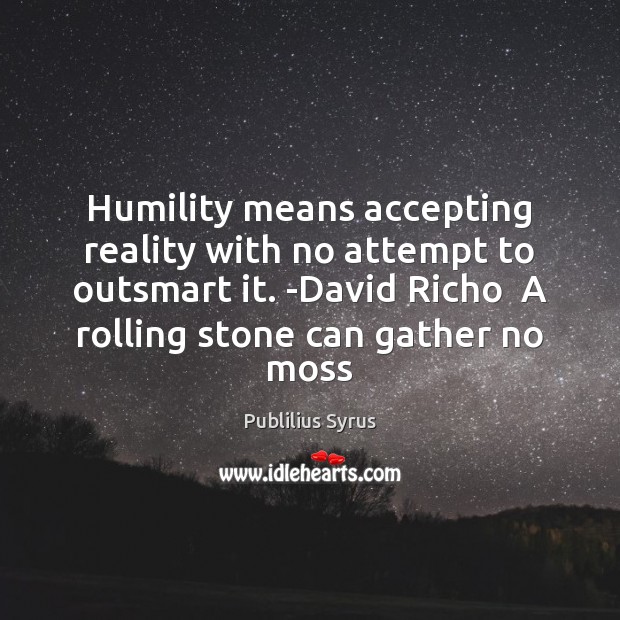 Humility means accepting reality with no attempt to outsmart it. -David Richo Image